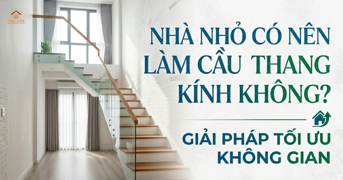 Nhà nhỏ có nên làm cầu thang kính không? giải pháp tối ưu không gian